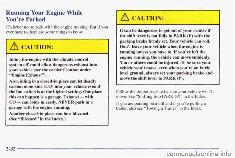 PONTIAC GRAND PRIX 1998 Owners Manual Running Your Engine While
You’re Parked
It’s better not to park with the engine running. But if you
ever have to, here are some things to know.
A CAUT’ IN:
Idling the engi PONTIAC GRAND PRIX 1998 Owners Manual Running Your Engine While
You’re Parked
It’s better not to park with the engine running. But if you
ever have to, here are some things to know.
A CAUT’ IN:
Idling the engi