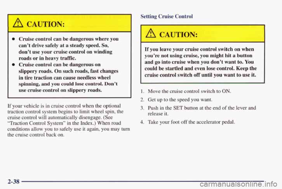 PONTIAC GRAND PRIX 1998  Owners Manual A CAUTdN: 
0 Cruise  control  can  be  dangerous  where you 
can’t  drive  safely  at a steady  speed. 
So, 
don’t  use  your  cruise  control  on  winding 
roads 
or in  heavy  traff“lc. 
slipp