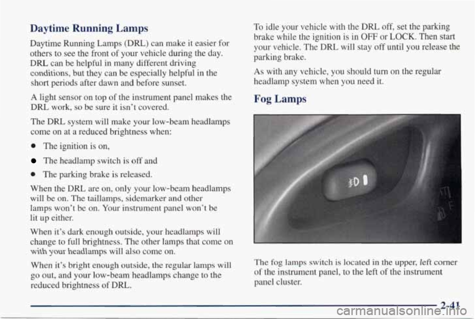 PONTIAC GRAND PRIX 1998 Owners Manual Daytime Running Lamps
Daytime Running Lamps (DRL) can make it easier for
others to see the front
of your vehicle during the day.
DRL can be helpful in many different driving
c PONTIAC GRAND PRIX 1998 Owners Manual Daytime Running Lamps
Daytime Running Lamps (DRL) can make it easier for
others to see the front
of your vehicle during the day.
DRL can be helpful in many different driving
c