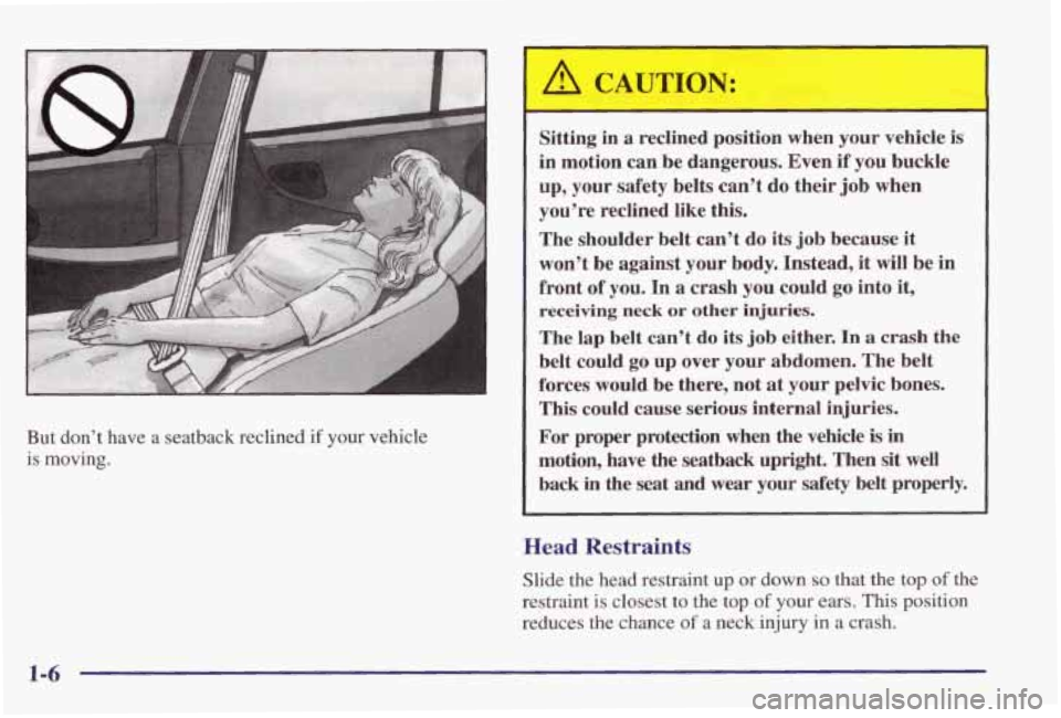 PONTIAC GRAND PRIX 1998 User Guide But don’t have a seatback reclined if your vehicle is moving.
Sitting in a reclined position when your vehicle is
in motion can be dangerous. Even if you buckle
up, your
PONTIAC GRAND PRIX 1998 User Guide But don’t have a seatback reclined if your vehicle is moving.
Sitting in a reclined position when your vehicle is
in motion can be dangerous. Even if you buckle
up, your
