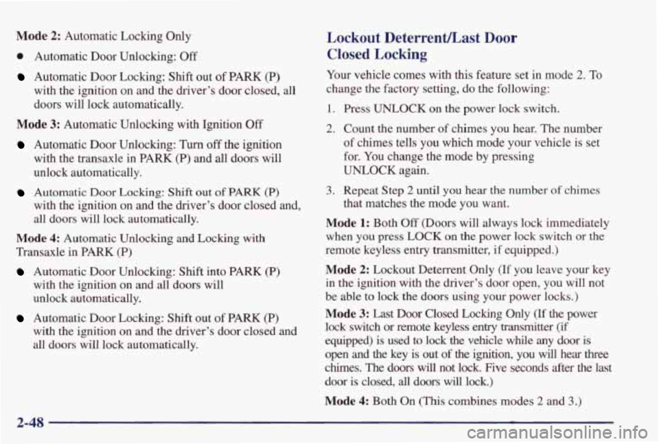 PONTIAC GRAND PRIX 1998 Owners Manual Mode 2: Automatic Locking Only
0 Automatic Door Unlocking: Off
Automatic Door Locking: Shift out of PARK (P)
with the ignition on and the driver’s door closed, all
doors will l PONTIAC GRAND PRIX 1998 Owners Manual Mode 2: Automatic Locking Only
0 Automatic Door Unlocking: Off
Automatic Door Locking: Shift out of PARK (P)
with the ignition on and the driver’s door closed, all
doors will l