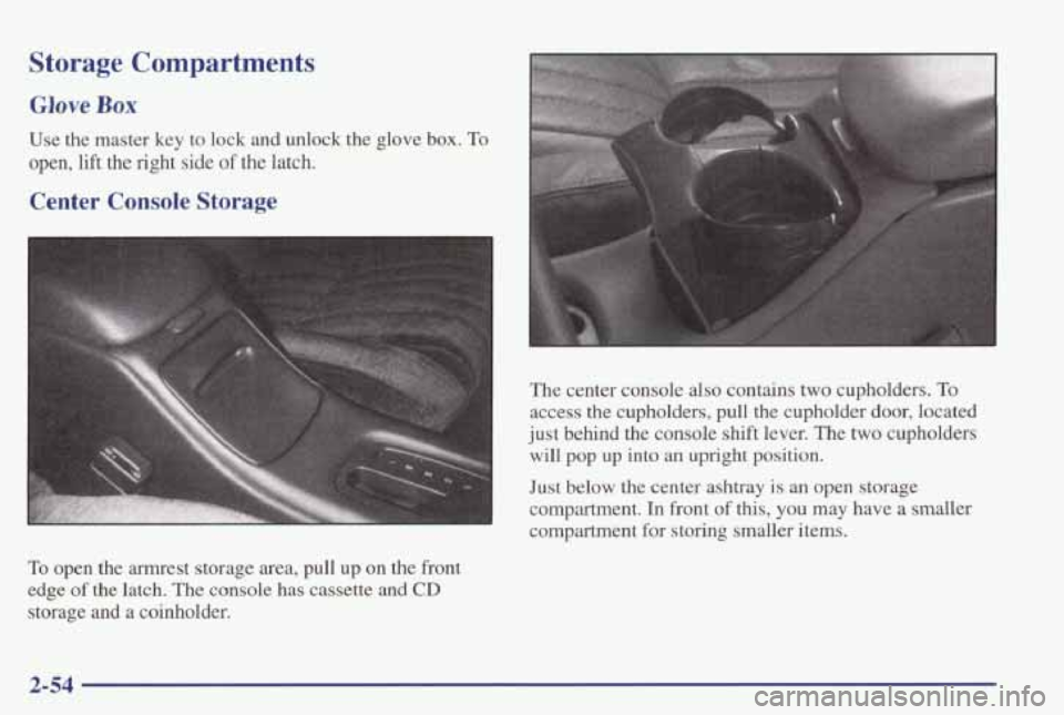 PONTIAC GRAND PRIX 1998 Owners Manual Storage Compartments
Glove Box
Use the master key to lock and unlock the glove box. To
open, lift the right side of the latch.
Center Console Storage
To open the armrest stora PONTIAC GRAND PRIX 1998 Owners Manual Storage Compartments
Glove Box
Use the master key to lock and unlock the glove box. To
open, lift the right side of the latch.
Center Console Storage
To open the armrest stora