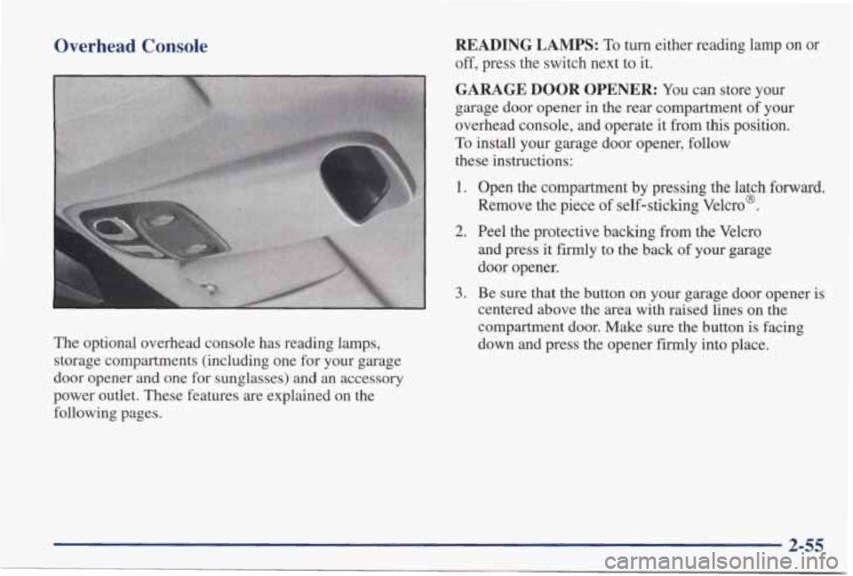 PONTIAC GRAND PRIX 1998 Owners Manual Overhead Console READING LAMPS: To turn either reading lamp on or
off, press the switch next to it.
k
GARAGE DOOR OPENER: You can store your
garage door opener in the rear compartment PONTIAC GRAND PRIX 1998 Owners Manual Overhead Console READING LAMPS: To turn either reading lamp on or
off, press the switch next to it.
k
GARAGE DOOR OPENER: You can store your
garage door opener in the rear compartment