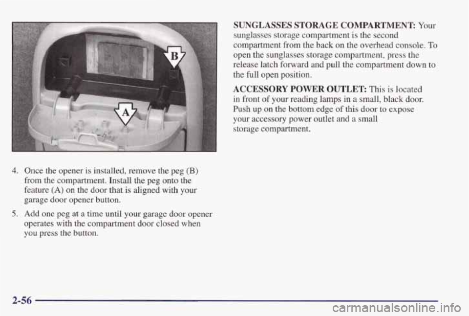 PONTIAC GRAND PRIX 1998 Owners Manual 4.
5.
Once the opener is installed, remove the peg (B)
from the compartment. Install the peg onto the
feature
(A) on the door that is aligned with your
garage door opener b PONTIAC GRAND PRIX 1998 Owners Manual 4.
5.
Once the opener is installed, remove the peg (B)
from the compartment. Install the peg onto the
feature
(A) on the door that is aligned with your
garage door opener b