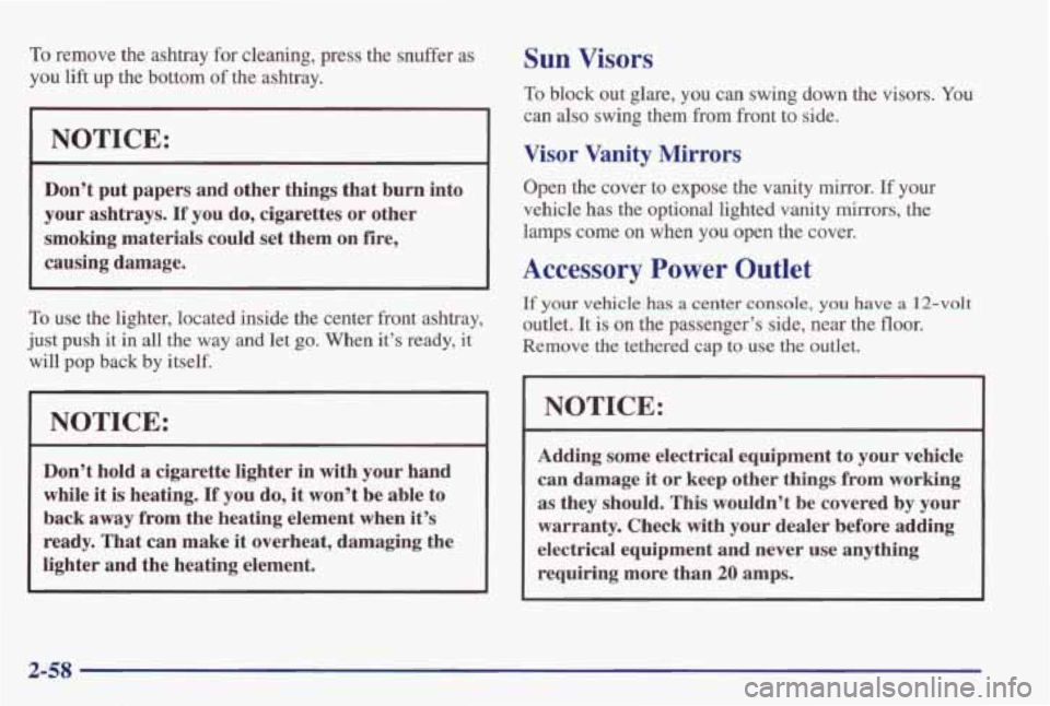 PONTIAC GRAND PRIX 1998 Owners Manual To remove the ashtray for cleaning, press the snuffer as
you lift up the bottom of the ashtray.
NOTICE:
Don’t put papers and other things that burn into
your ashtrays.
If you do, PONTIAC GRAND PRIX 1998 Owners Manual To remove the ashtray for cleaning, press the snuffer as
you lift up the bottom of the ashtray.
NOTICE:
Don’t put papers and other things that burn into
your ashtrays.
If you do,