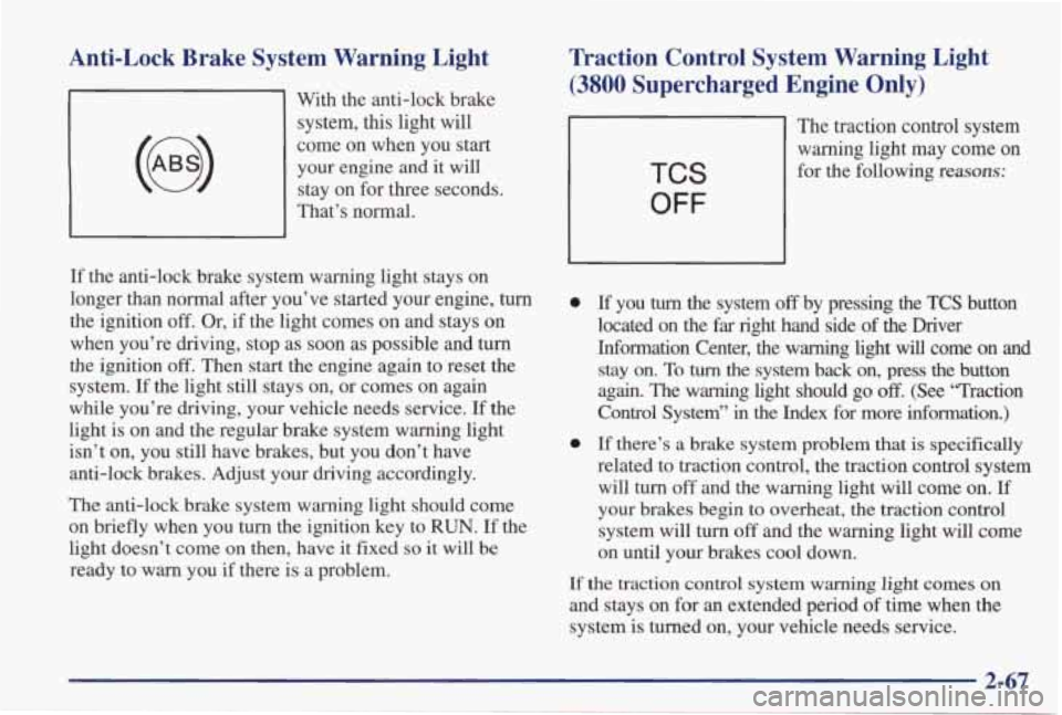 PONTIAC GRAND PRIX 1998 Owners Manual Anti-Lock Brake System Warning Light
With the anti-lock brake system, this light will
come on when you start your engine and it will
stay on for three seconds.
That’s norma PONTIAC GRAND PRIX 1998 Owners Manual Anti-Lock Brake System Warning Light
With the anti-lock brake system, this light will
come on when you start your engine and it will
stay on for three seconds.
That’s norma