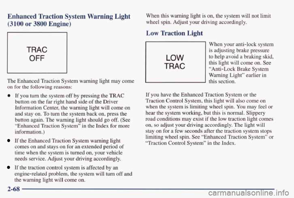 PONTIAC GRAND PRIX 1998 Owners Manual Enhanced Traction System Warning Light
(3100 or 3800 Engine)
TRAC
OFF
The Enhanced Traction System warning light may come
on for the following reasons:
0 If you turn the system off PONTIAC GRAND PRIX 1998 Owners Manual Enhanced Traction System Warning Light
(3100 or 3800 Engine)
TRAC
OFF
The Enhanced Traction System warning light may come
on for the following reasons:
0 If you turn the system off