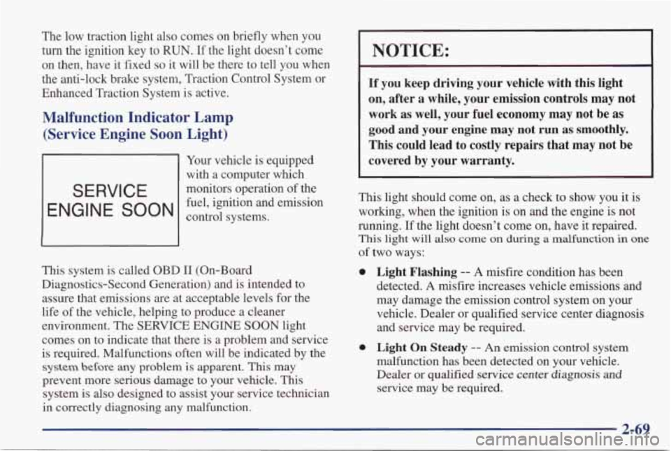 PONTIAC GRAND PRIX 1998 Owners Manual The low traction light also comes on briefly when you
turn the ignition key to RUN. If the light doesn’t come
on then, have
it fixed so it will be there to tell you when
t PONTIAC GRAND PRIX 1998 Owners Manual The low traction light also comes on briefly when you
turn the ignition key to RUN. If the light doesn’t come
on then, have
it fixed so it will be there to tell you when
t