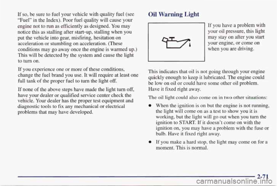 PONTIAC GRAND PRIX 1998 Owners Manual If so, be sure to fuel your vehicle with quality fuel (see
“Fuel” in the Index). Poor fuel
quality will cause your
engine not to
run as efficiently as designed. You may
not PONTIAC GRAND PRIX 1998 Owners Manual If so, be sure to fuel your vehicle with quality fuel (see
“Fuel” in the Index). Poor fuel
quality will cause your
engine not to
run as efficiently as designed. You may
not