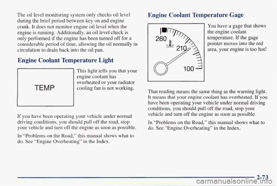 PONTIAC GRAND PRIX 1998  Owners Manual The  oil  level  monitoring  system  only  checks  oil  level during  the  brief  period  between  key  on  and  engine 
crank.  It 
does not  monitor  engine  oil  level  when  the 
engine  is runnin