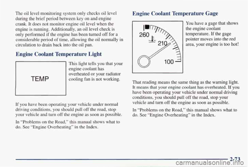 PONTIAC GRAND PRIX 1998  Owners Manual The  oil  level  monitoring  system  only  checks  oil  level during  the  brief  period  between  key  on  and  engine 
crank.  It 
does not  monitor  engine  oil  level  when  the 
engine  is runnin