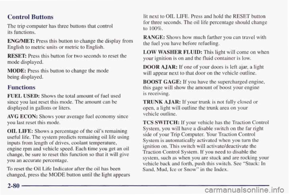 PONTIAC GRAND PRIX 1998  Owners Manual Control Buttons 
The  trip  computer  has  three  buttons  that  control its  functions. 
ENGMET: Press  this  button  to  change  the  display  from 
English  to metric  units  or metric  to  English