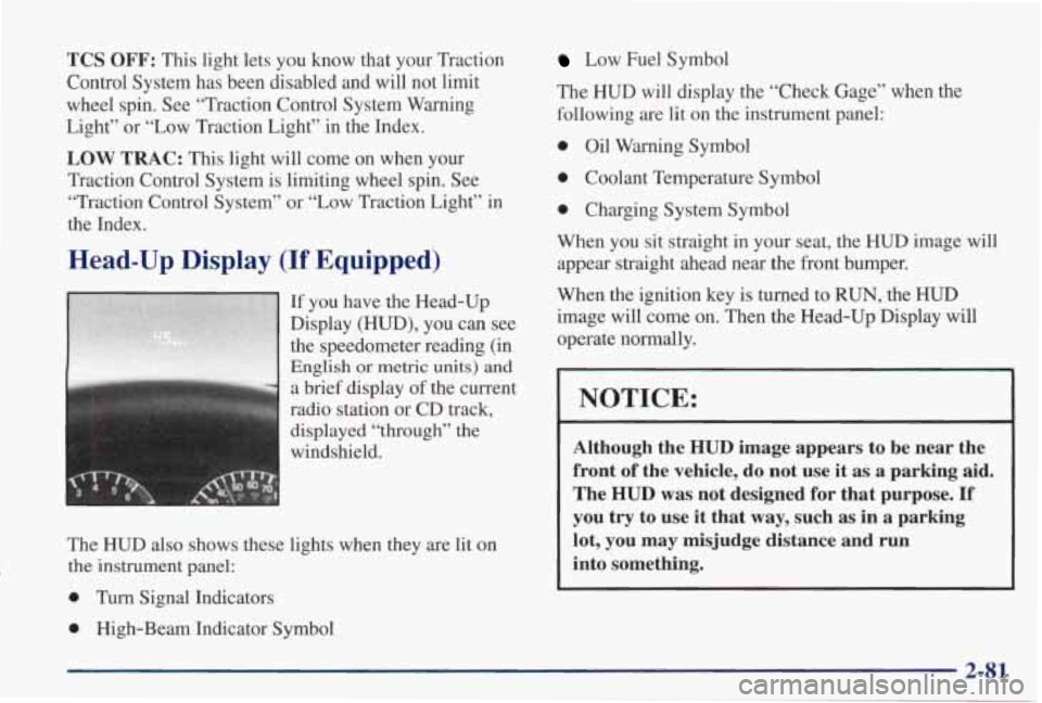 PONTIAC GRAND PRIX 1998 Owners Manual TCS OFF: This light lets you know that your Traction
Control System has been disabled and will not limit
wheel spin. See “Traction Control System Warning
Light” or “Low PONTIAC GRAND PRIX 1998 Owners Manual TCS OFF: This light lets you know that your Traction
Control System has been disabled and will not limit
wheel spin. See “Traction Control System Warning
Light” or “Low