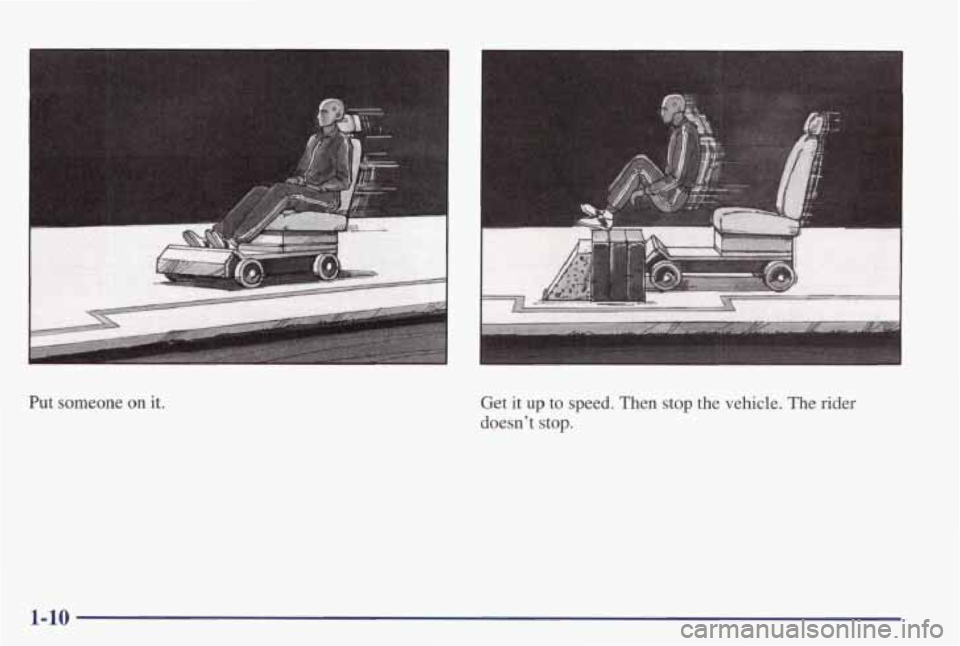 PONTIAC GRAND PRIX 1998 User Guide Put someone on it. Get it up to speed. Then stop the vehicle. The rider
doesn’t stop.
1-10 PONTIAC GRAND PRIX 1998 User Guide Put someone on it. Get it up to speed. Then stop the vehicle. The rider
doesn’t stop.
1-10