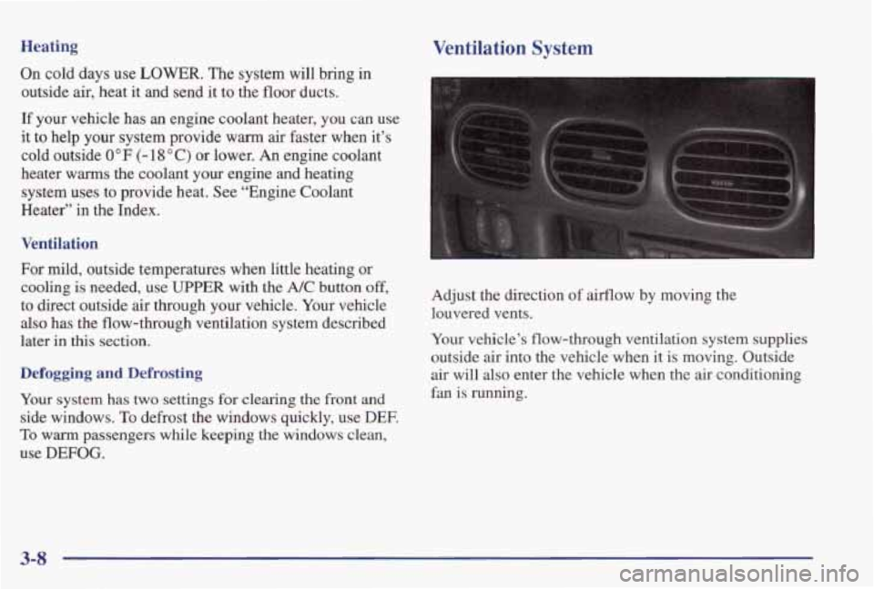 PONTIAC GRAND PRIX 1998  Owners Manual Heating Ventilation  System 
On cold  days use LOWER. The system  will  bring  in 
outside 
air, heat  it  and  send  it to the  floor  ducts. 
If  your  vehicle  has 
an engine  coolant  heater,  you