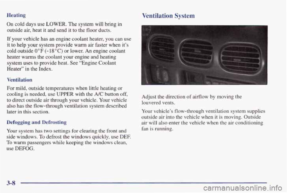 PONTIAC GRAND PRIX 1998 Owners Manual Heating Ventilation System
On cold days use LOWER. The system will bring in
outside
air, heat it and send it to the floor ducts.
If your vehicle has
an engine coolant heater, you PONTIAC GRAND PRIX 1998 Owners Manual Heating Ventilation System
On cold days use LOWER. The system will bring in
outside
air, heat it and send it to the floor ducts.
If your vehicle has
an engine coolant heater, you