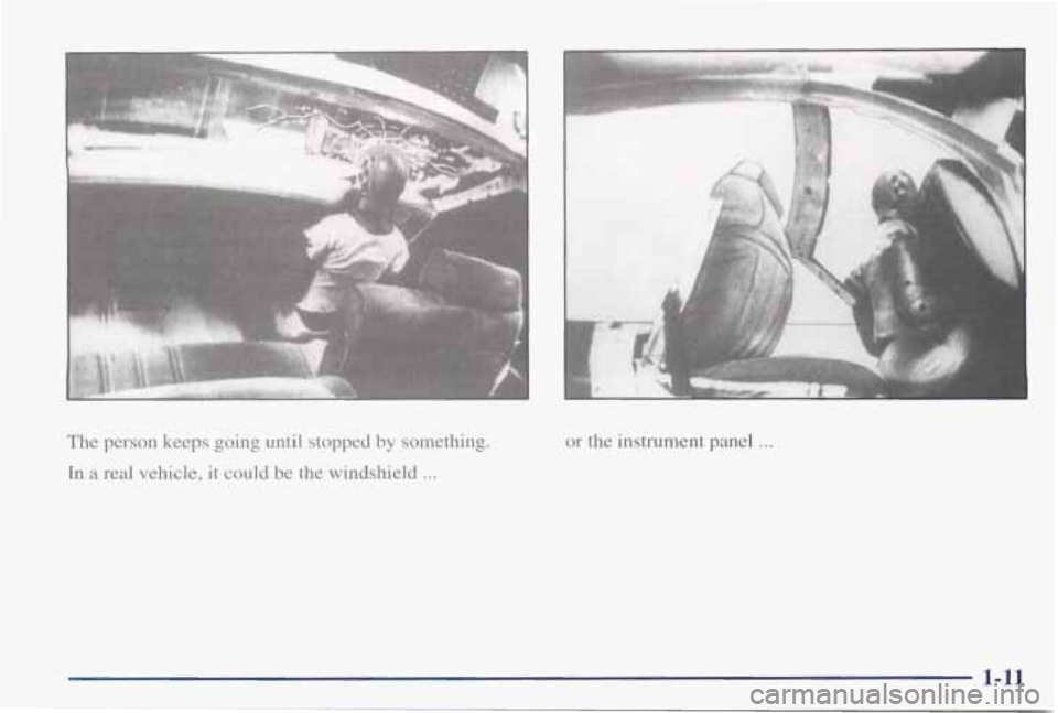 PONTIAC GRAND PRIX 1998 User Guide I
The person keeps going until stopped by something.
In
a real vehicle, it could be the windshield ...
r
I
or the instrument panel . . .
F
1-11 PONTIAC GRAND PRIX 1998 User Guide I
The person keeps going until stopped by something.
In
a real vehicle, it could be the windshield ...
r
I
or the instrument panel . . .
F
1-11