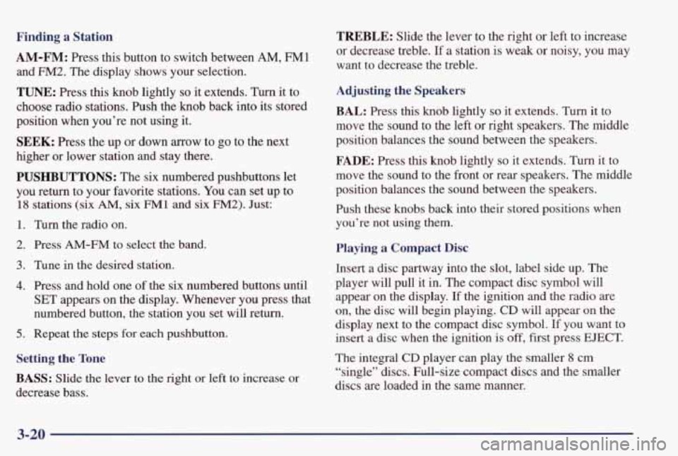 PONTIAC GRAND PRIX 1998 Owners Manual Finding a Station
AM-FM: Press this button to switch between AM, FM1
and FM2. The display shows your selection.
TUNE: Press this knob lightly so it extends. Turn it to
choose rad PONTIAC GRAND PRIX 1998 Owners Manual Finding a Station
AM-FM: Press this button to switch between AM, FM1
and FM2. The display shows your selection.
TUNE: Press this knob lightly so it extends. Turn it to
choose rad