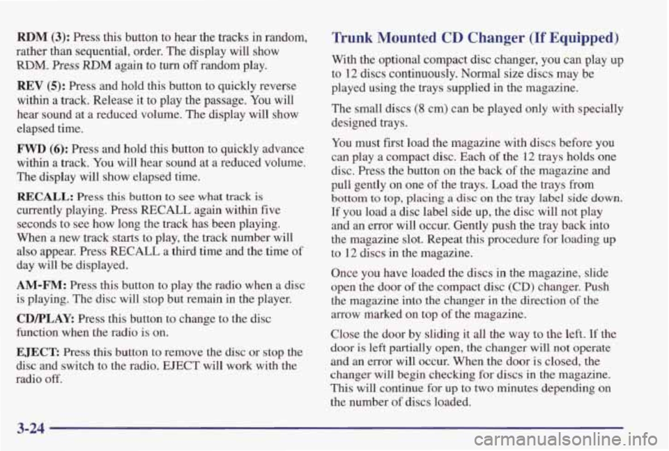 PONTIAC GRAND PRIX 1998 Owners Manual RDM (3): Press this button to hear the tracks in random,
rather than sequential, order. The display will show
RDM, Press RDM again to turn off random play.
REV (5): Press and hold PONTIAC GRAND PRIX 1998 Owners Manual RDM (3): Press this button to hear the tracks in random,
rather than sequential, order. The display will show
RDM, Press RDM again to turn off random play.
REV (5): Press and hold