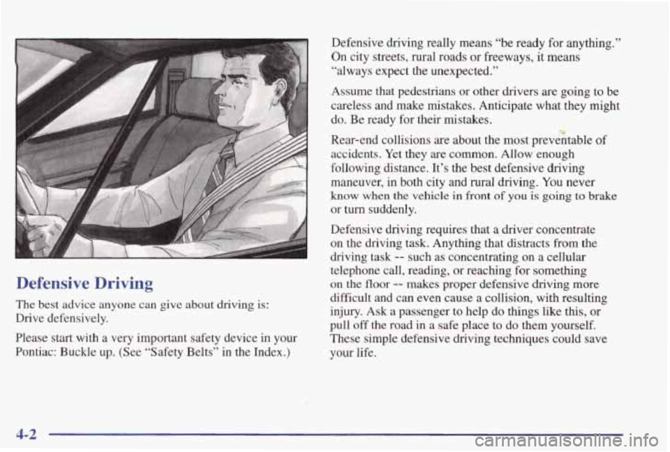 PONTIAC GRAND PRIX 1998 Owners Manual Defensive Driving
The best advice anyone can give about driving is:
Drive defensively.
Please
start with a very important safety device in your
Pontiac: Buckle up. (See “Safety Bel PONTIAC GRAND PRIX 1998 Owners Manual Defensive Driving
The best advice anyone can give about driving is:
Drive defensively.
Please
start with a very important safety device in your
Pontiac: Buckle up. (See “Safety Bel