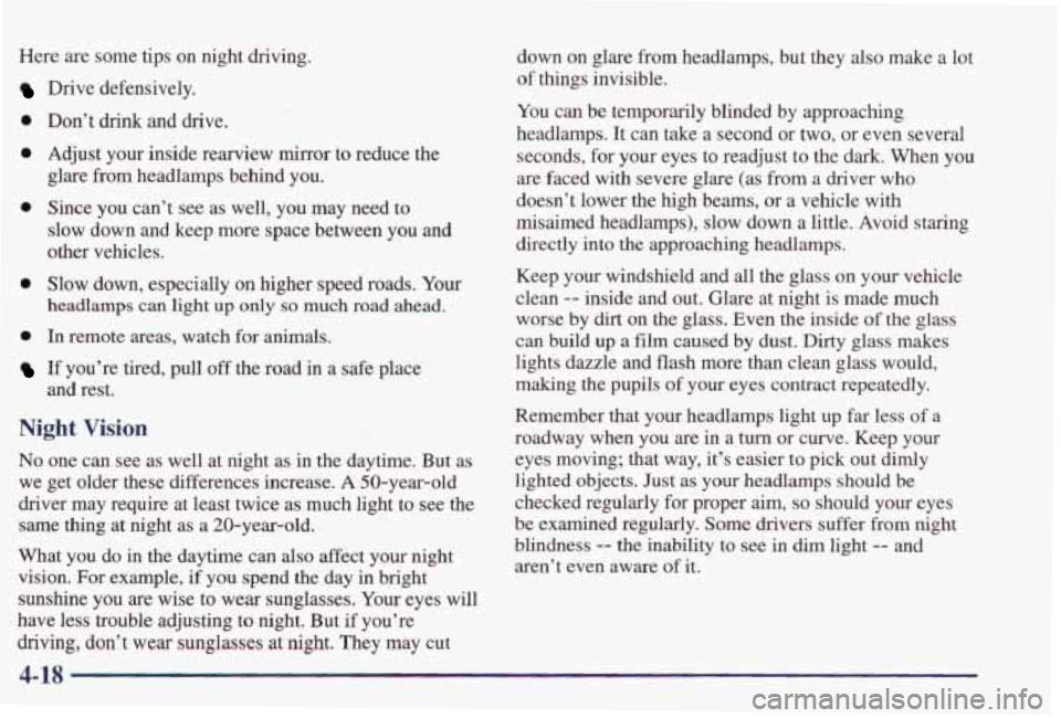 PONTIAC GRAND PRIX 1998 Owners Manual Here are some tips on night driving.
Drive defensively.
0 Don’t drink and drive.
0 Adjust your inside rearview mirror to reduce the
glare from headlamps behind you.
0 Since you PONTIAC GRAND PRIX 1998 Owners Manual Here are some tips on night driving.
Drive defensively.
0 Don’t drink and drive.
0 Adjust your inside rearview mirror to reduce the
glare from headlamps behind you.
0 Since you