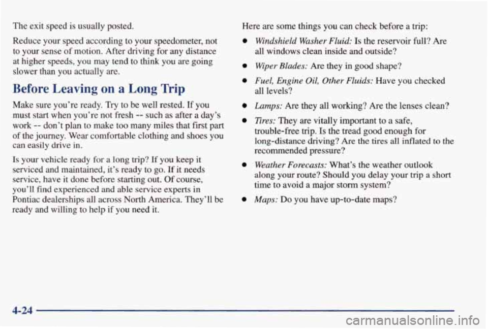 PONTIAC GRAND PRIX 1998 Owners Manual The exit speed is usually posted.
Reduce your speed according
to your speedometer, not
to your sense
of motion. After driving for any distance
at higher speeds, you may tend t PONTIAC GRAND PRIX 1998 Owners Manual The exit speed is usually posted.
Reduce your speed according
to your speedometer, not
to your sense
of motion. After driving for any distance
at higher speeds, you may tend t