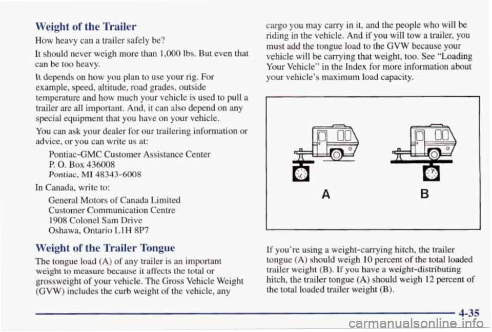 PONTIAC GRAND PRIX 1998 Owners Manual Weight of the Trailer
How heavy can a trailer safely be?
It should never weigh more than
1,000 lbs. But even that
can be too heavy.
It depends on how you plan to use your PONTIAC GRAND PRIX 1998 Owners Manual Weight of the Trailer
How heavy can a trailer safely be?
It should never weigh more than
1,000 lbs. But even that
can be too heavy.
It depends on how you plan to use your