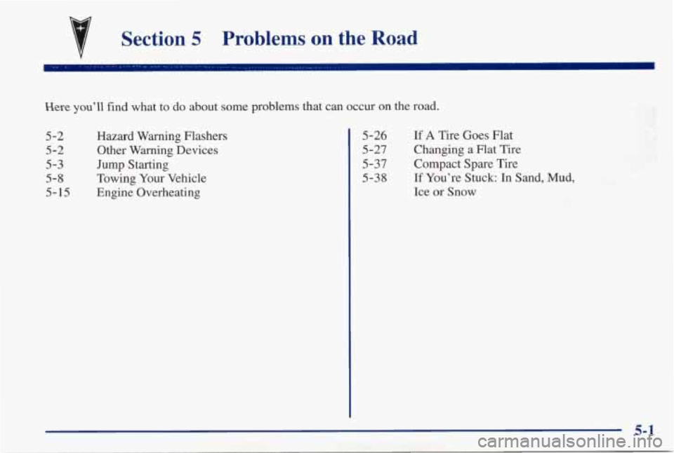 PONTIAC GRAND PRIX 1998 User Guide V
f Section 5 Problems on the Road
- ~~ ~~ - , I . . . . , .. - .~ . 1,F. - 17. -A,,. ,- , .. 5 _I ,_. . .- , ~ . .= . .-+ .. -. .. ,. .
Here youll find what to do about some problems that c PONTIAC GRAND PRIX 1998 User Guide V
f Section 5 Problems on the Road
- ~~ ~~ - , I . . . . , .. - .~ . 1,F. - 17. -A,,. ,- , .. 5 _I ,_. . .- , ~ . .= . .-+ .. -. .. ,. .
Here youll find what to do about some problems that c