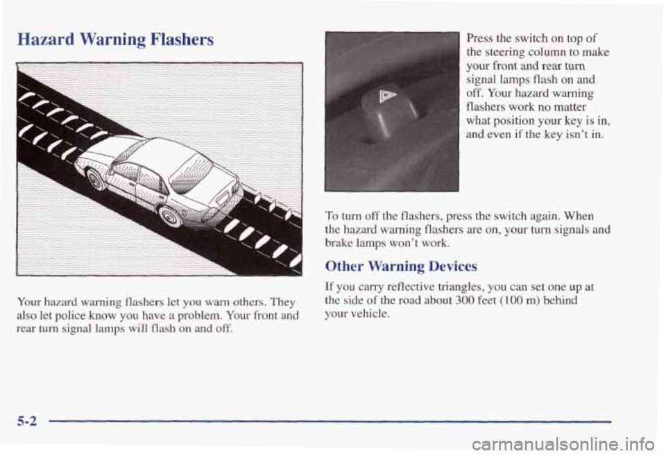 PONTIAC GRAND PRIX 1998 Owners Manual Hazard Warning Flashers
Your hazard warning flashers let you warn others. They
also let police know you have a problem. Your front and
rear turn signal lamps will flash on and off.
Press PONTIAC GRAND PRIX 1998 Owners Manual Hazard Warning Flashers
Your hazard warning flashers let you warn others. They
also let police know you have a problem. Your front and
rear turn signal lamps will flash on and off.
Press