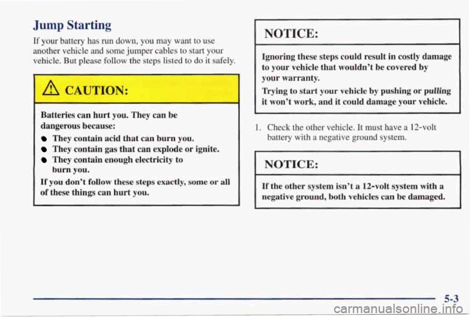 PONTIAC GRAND PRIX 1998 Owners Manual Jump Starting
If your battery has run down, you may want to use
another vehicle and some jumper cables to start your
vehicle. But please follow the steps listed to do
it sa PONTIAC GRAND PRIX 1998 Owners Manual Jump Starting
If your battery has run down, you may want to use
another vehicle and some jumper cables to start your
vehicle. But please follow the steps listed to do
it sa