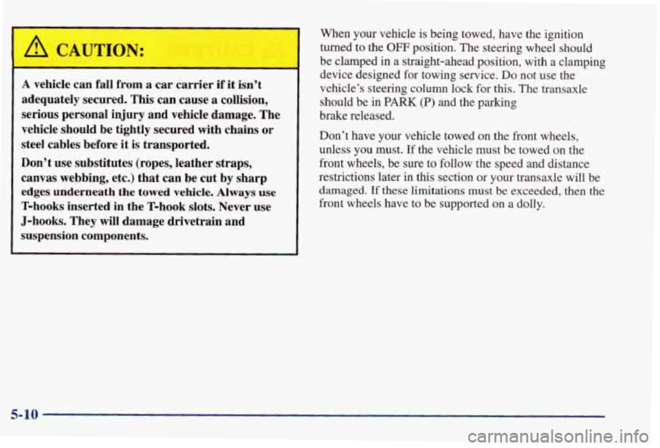 PONTIAC GRAND PRIX 1998 User Guide A CAUTION:
A vehicle can fall from a car carrier if it isn’t
adequately secured. This can cause a collision,
serious personal injury and vehicle damage. The
vehicle should be tightl PONTIAC GRAND PRIX 1998 User Guide A CAUTION:
A vehicle can fall from a car carrier if it isn’t
adequately secured. This can cause a collision,
serious personal injury and vehicle damage. The
vehicle should be tightl