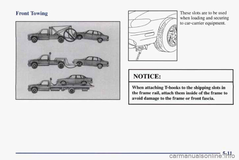 PONTIAC GRAND PRIX 1998 User Guide Front Towing -1 These slots are to be used
I NOTICE:
When attaching T-hooks to the shipping slots in
the frame rail, attach them inside of the frame to
avoid damage to the frame PONTIAC GRAND PRIX 1998 User Guide Front Towing -1 These slots are to be used
I NOTICE:
When attaching T-hooks to the shipping slots in
the frame rail, attach them inside of the frame to
avoid damage to the frame
