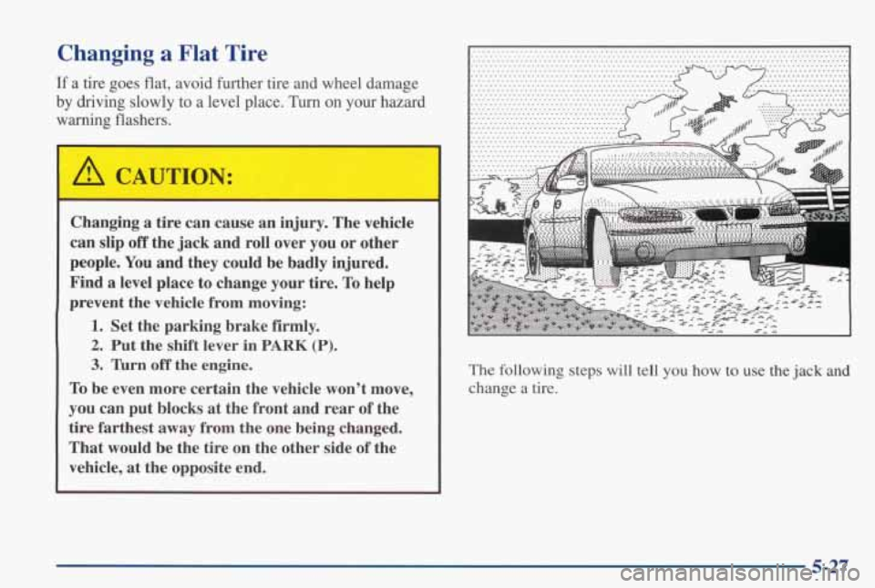 PONTIAC GRAND PRIX 1998 Owners Manual Changing a Flat Tire
If a tire goes flat, avoid further tire and wheel damage
by driving slowly
to a level place. Turn on your hazard
warning flashers.
Changing a tire can cause PONTIAC GRAND PRIX 1998 Owners Manual Changing a Flat Tire
If a tire goes flat, avoid further tire and wheel damage
by driving slowly
to a level place. Turn on your hazard
warning flashers.
Changing a tire can cause