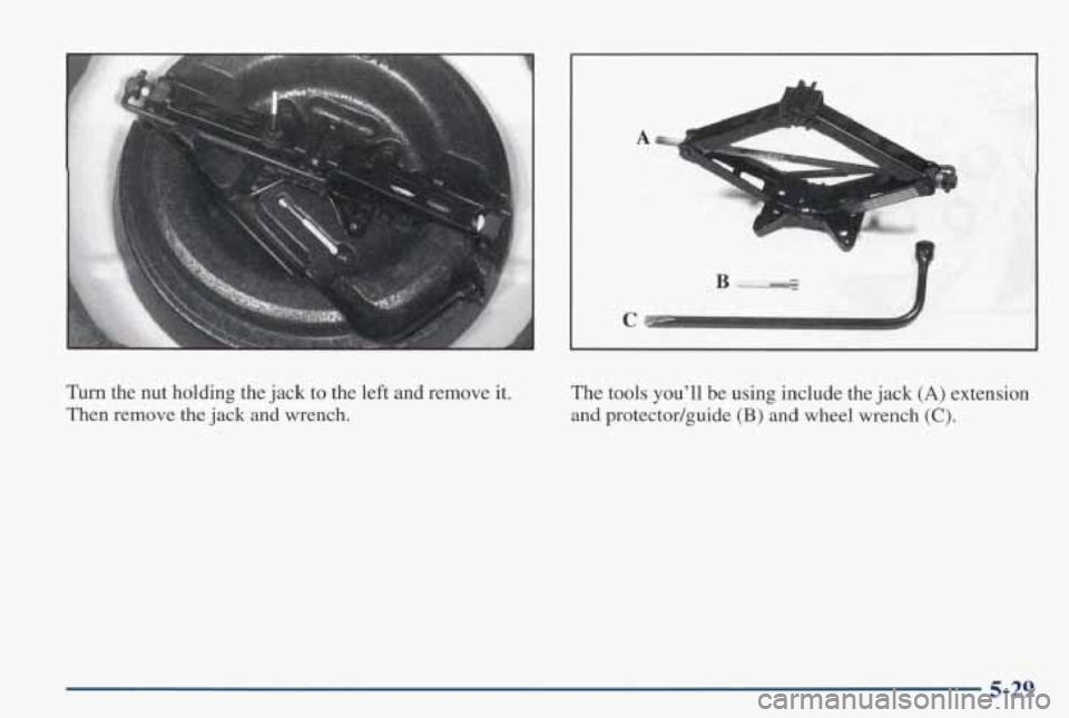 PONTIAC GRAND PRIX 1998 Owners Manual C
Turn the nut holding the jack to the left and remove it.
Then remove the jack and wrench. The tools you’ll
be using include the jack
(A) extension
and protectodguide (B) and whe PONTIAC GRAND PRIX 1998 Owners Manual C
Turn the nut holding the jack to the left and remove it.
Then remove the jack and wrench. The tools you’ll
be using include the jack
(A) extension
and protectodguide (B) and whe
