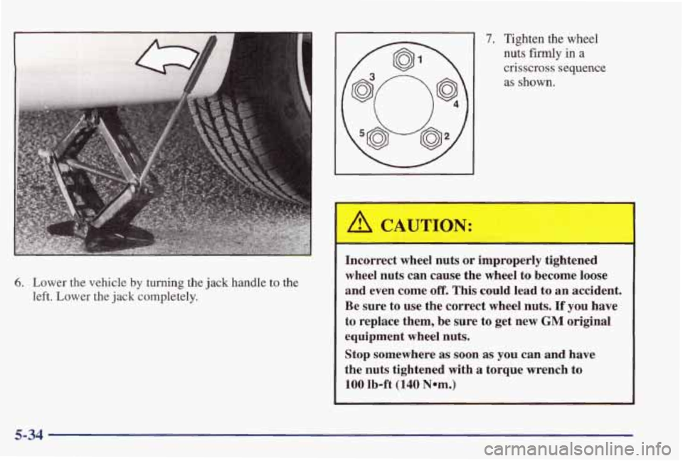 PONTIAC GRAND PRIX 1998 Owners Manual 6. Lower the vehicle by turning the jack handle to the
left. Lower the
jack completely.
7. Tighten the wheel
nuts
firmly in a
crisscross sequence
as shown.
Incorrect wheel nuts or improp PONTIAC GRAND PRIX 1998 Owners Manual 6. Lower the vehicle by turning the jack handle to the
left. Lower the
jack completely.
7. Tighten the wheel
nuts
firmly in a
crisscross sequence
as shown.
Incorrect wheel nuts or improp