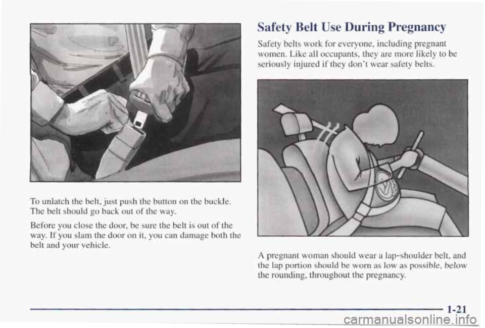 PONTIAC GRAND PRIX 1998 Owners Manual To unlatch the belt, just push the button on the buckle.
The belt should go back out of the way.
Before you close the door, be sure the belt is out
of the
way.
If you slam t PONTIAC GRAND PRIX 1998 Owners Manual To unlatch the belt, just push the button on the buckle.
The belt should go back out of the way.
Before you close the door, be sure the belt is out
of the
way.
If you slam t
