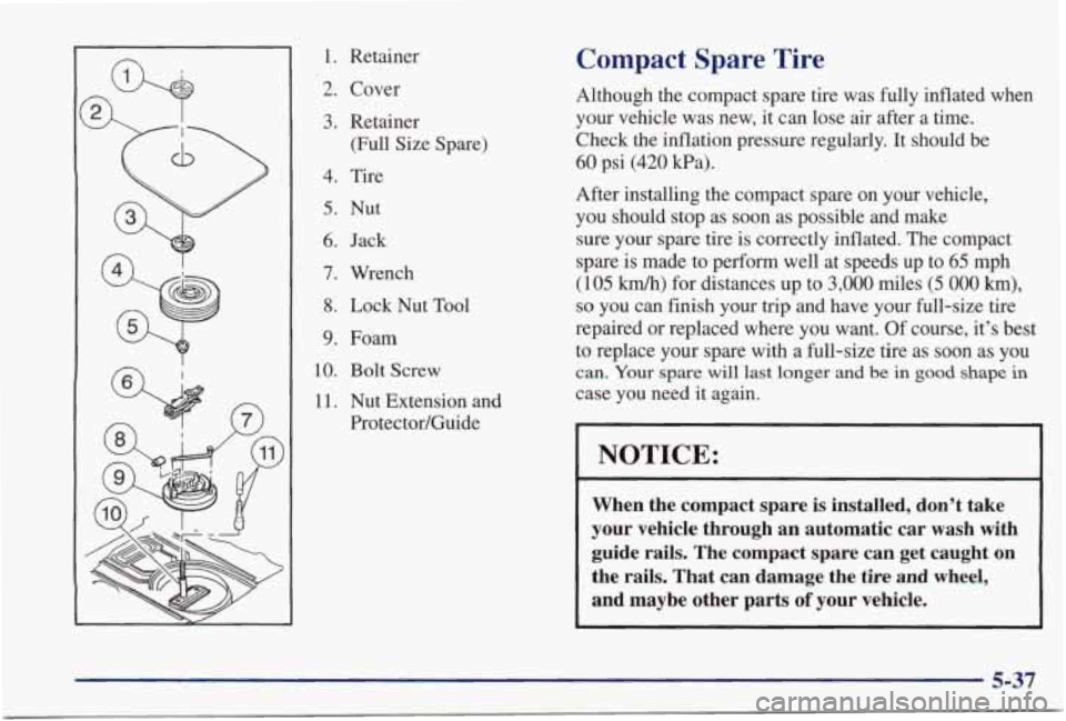 PONTIAC GRAND PRIX 1998 Owners Manual 1. Retainer
2. Cover
3. Retainer (Full Size Spare)
4. Tire
5. Nut
6. Jack
7. Wrench
8. Lock Nut Tool
9. Foam
10. Bolt Screw
11. Nut Extension and
Protector/Guide
Compact Spare Tire PONTIAC GRAND PRIX 1998 Owners Manual 1. Retainer
2. Cover
3. Retainer (Full Size Spare)
4. Tire
5. Nut
6. Jack
7. Wrench
8. Lock Nut Tool
9. Foam
10. Bolt Screw
11. Nut Extension and
Protector/Guide
Compact Spare Tire