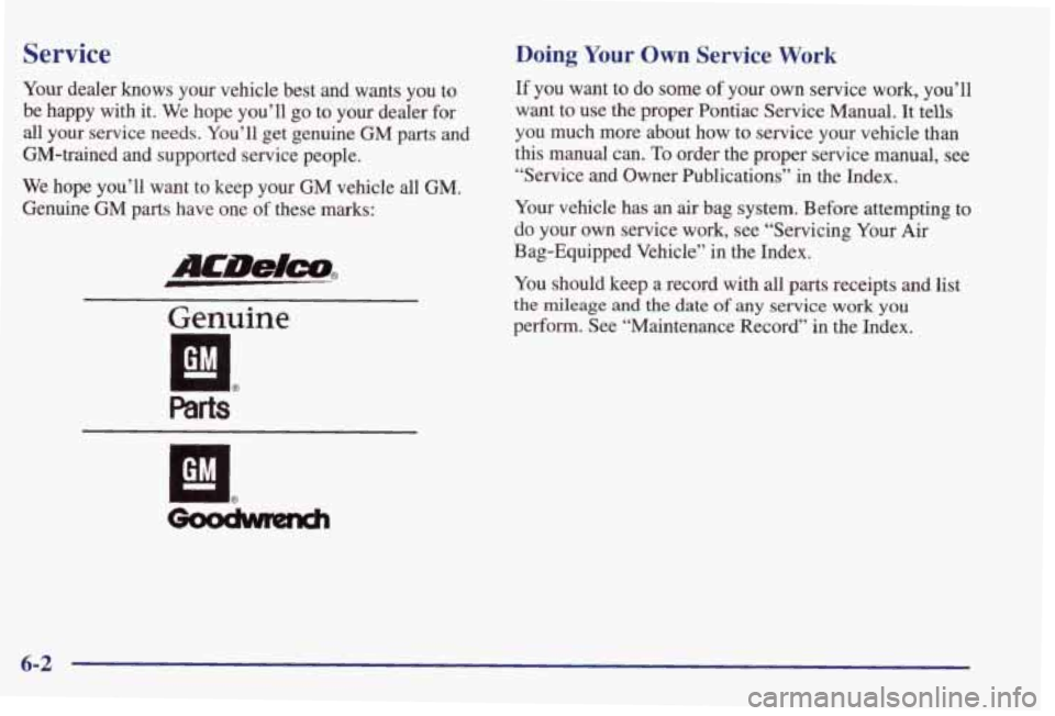 PONTIAC GRAND PRIX 1998 Owners Manual Service
Your dealer knows your vehicle best and wants you to be happy with it. We hope you’ll go to your dealer for
all your
service needs. You’ll get genuine GM parts and PONTIAC GRAND PRIX 1998 Owners Manual Service
Your dealer knows your vehicle best and wants you to be happy with it. We hope you’ll go to your dealer for
all your
service needs. You’ll get genuine GM parts and