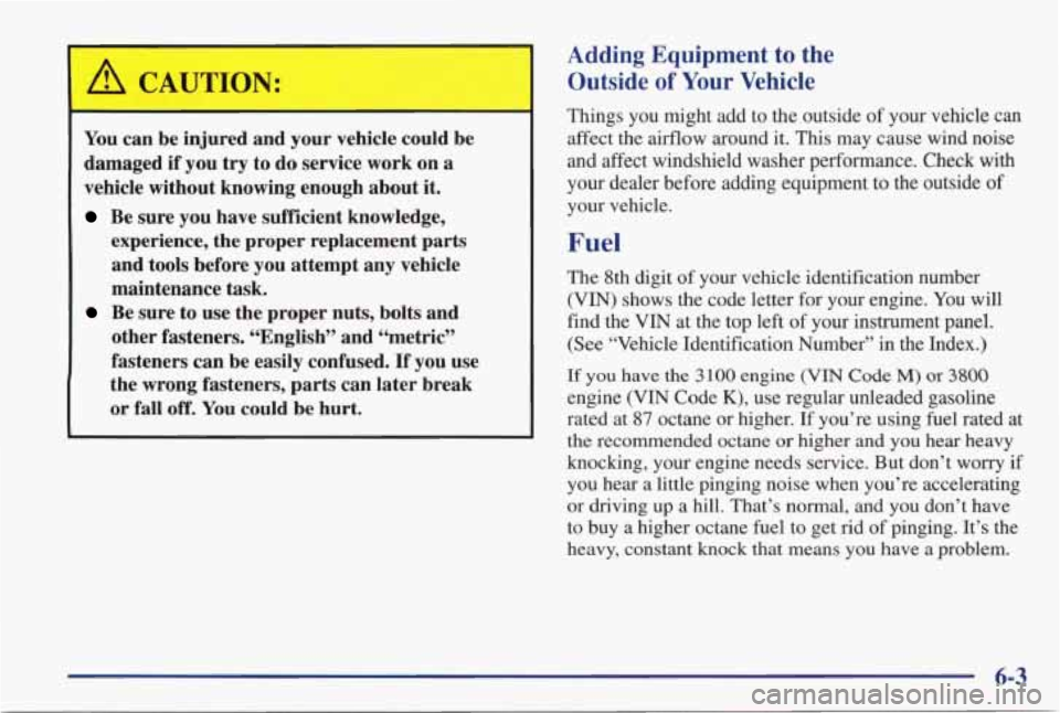 PONTIAC GRAND PRIX 1998 Owners Manual A CAUTION:
You can be injured and your vehicle c!!!d be
damaged
if you try to do service work on a
vehicle without knowing enough about it.
Be sure you have sufficient knowledge,
ex PONTIAC GRAND PRIX 1998 Owners Manual A CAUTION:
You can be injured and your vehicle c!!!d be
damaged
if you try to do service work on a
vehicle without knowing enough about it.
Be sure you have sufficient knowledge,
ex
