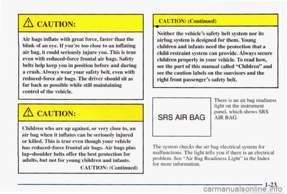 PONTIAC GRAND PRIX 1998 Owners Manual A CAUTION:
Air bags inflate with great force, faster than the
blink
of an eye. If you’re too close to an inflating
air bag, it could seriously injure you. This is true
even with PONTIAC GRAND PRIX 1998 Owners Manual A CAUTION:
Air bags inflate with great force, faster than the
blink
of an eye. If you’re too close to an inflating
air bag, it could seriously injure you. This is true
even with
