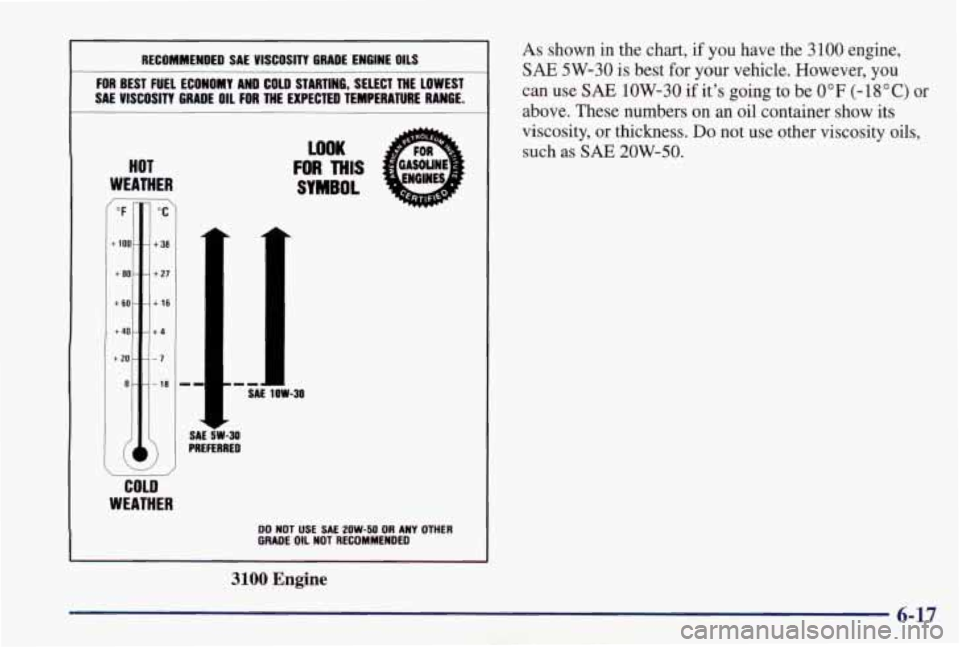 PONTIAC GRAND PRIX 1998 Owners Manual As shown in the chart, if you have the 3100 engine,
SAE 5W-30 is best for your vehicle. However, you
can use
SAE 1OW-30 if it’s going to be 0°F (-18°C) or
above. These number PONTIAC GRAND PRIX 1998 Owners Manual As shown in the chart, if you have the 3100 engine,
SAE 5W-30 is best for your vehicle. However, you
can use
SAE 1OW-30 if it’s going to be 0°F (-18°C) or
above. These number