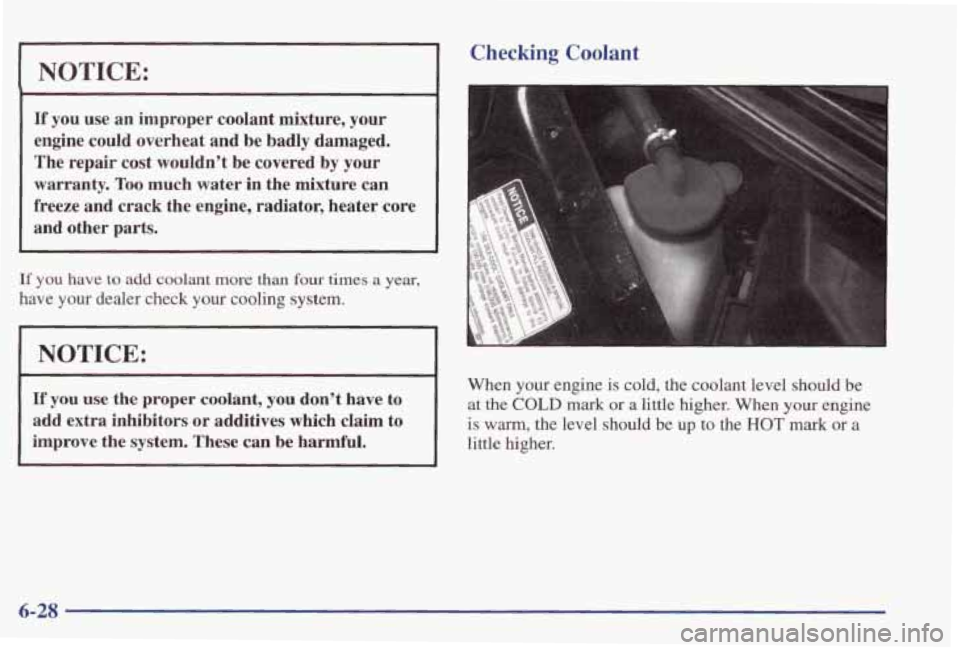 PONTIAC GRAND PRIX 1998 Owners Manual NOTICE:
If you use an improper coolant mixture, your
engine could overheat and be badly damaged.
The repair cost wouldn’t be covered by your
warranty. Too much water in the m PONTIAC GRAND PRIX 1998 Owners Manual NOTICE:
If you use an improper coolant mixture, your
engine could overheat and be badly damaged.
The repair cost wouldn’t be covered by your
warranty. Too much water in the m