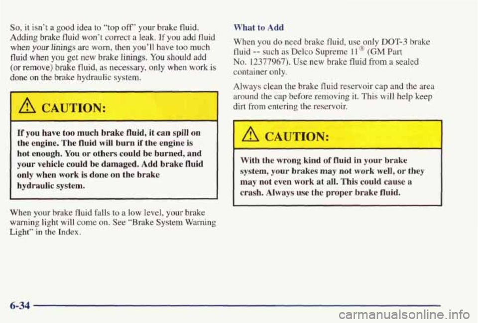 PONTIAC GRAND PRIX 1998 Owners Manual So, it isn’t a good idea to “top off’ your brake fluid.
Adding brake fluid
won’t correct a leak. If you add fluid
when your linings are worn, then you’ll have too much
f PONTIAC GRAND PRIX 1998 Owners Manual So, it isn’t a good idea to “top off’ your brake fluid.
Adding brake fluid
won’t correct a leak. If you add fluid
when your linings are worn, then you’ll have too much
f