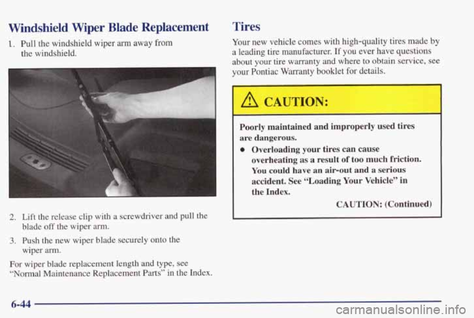 PONTIAC GRAND PRIX 1998 Owners Manual Windshield Wiper Blade Replacement
1. Pull the windshield wiper arm away from
the windshield.
2. Lift the release clip with a screwdriver and pull the
3. Push the new wiper blade se PONTIAC GRAND PRIX 1998 Owners Manual Windshield Wiper Blade Replacement
1. Pull the windshield wiper arm away from
the windshield.
2. Lift the release clip with a screwdriver and pull the
3. Push the new wiper blade se