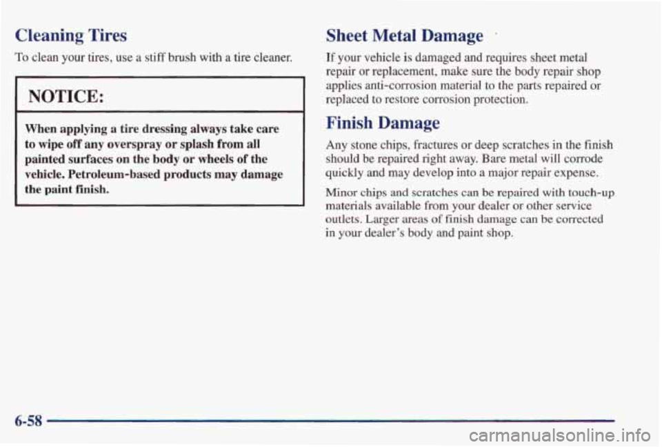 PONTIAC GRAND PRIX 1998 Owners Manual Cleaning Tires
To clean your tires, use a stiff brush with a tire cleaner.
NOTICE:
When applying a tire dressing always take care
to wipe off any overspray or splash from all
painted s PONTIAC GRAND PRIX 1998 Owners Manual Cleaning Tires
To clean your tires, use a stiff brush with a tire cleaner.
NOTICE:
When applying a tire dressing always take care
to wipe off any overspray or splash from all
painted s