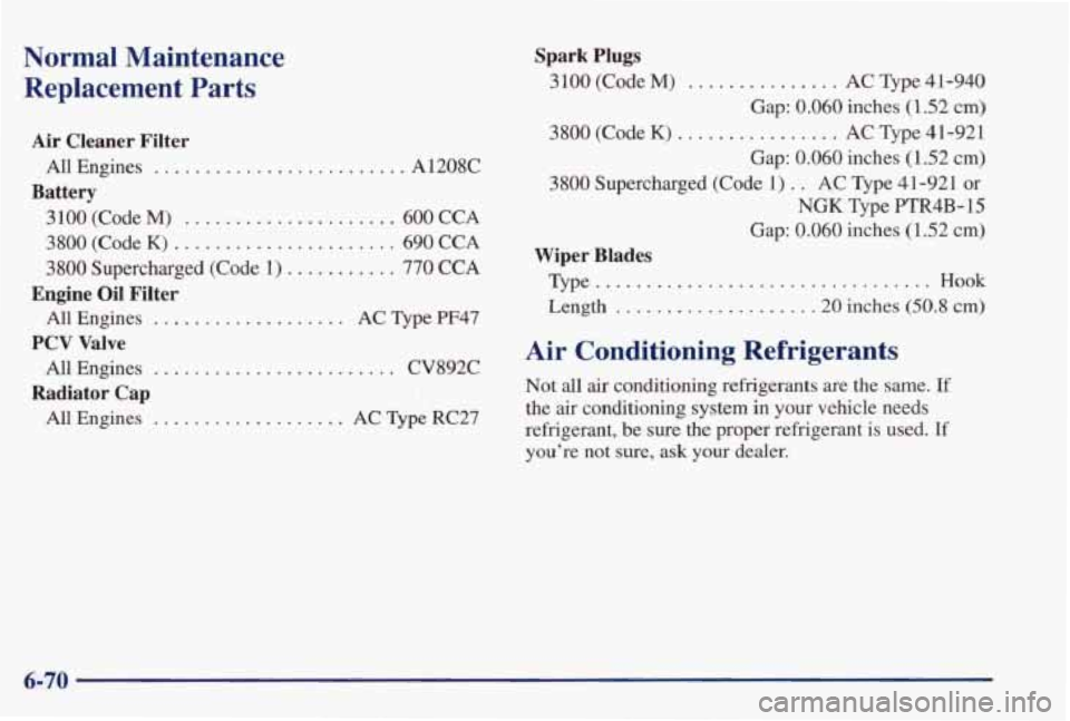 PONTIAC GRAND PRIX 1998 Owners Manual Normal Maintenance
Replacement Parts
......... A1208C
Air Cleaner Filter
Battery
All Engines ..............
3100 (Code M) ......... ........ 600CCA
3800
(Code K) ...................... 690 PONTIAC GRAND PRIX 1998 Owners Manual Normal Maintenance
Replacement Parts
......... A1208C
Air Cleaner Filter
Battery
All Engines ..............
3100 (Code M) ......... ........ 600CCA
3800
(Code K) ...................... 690