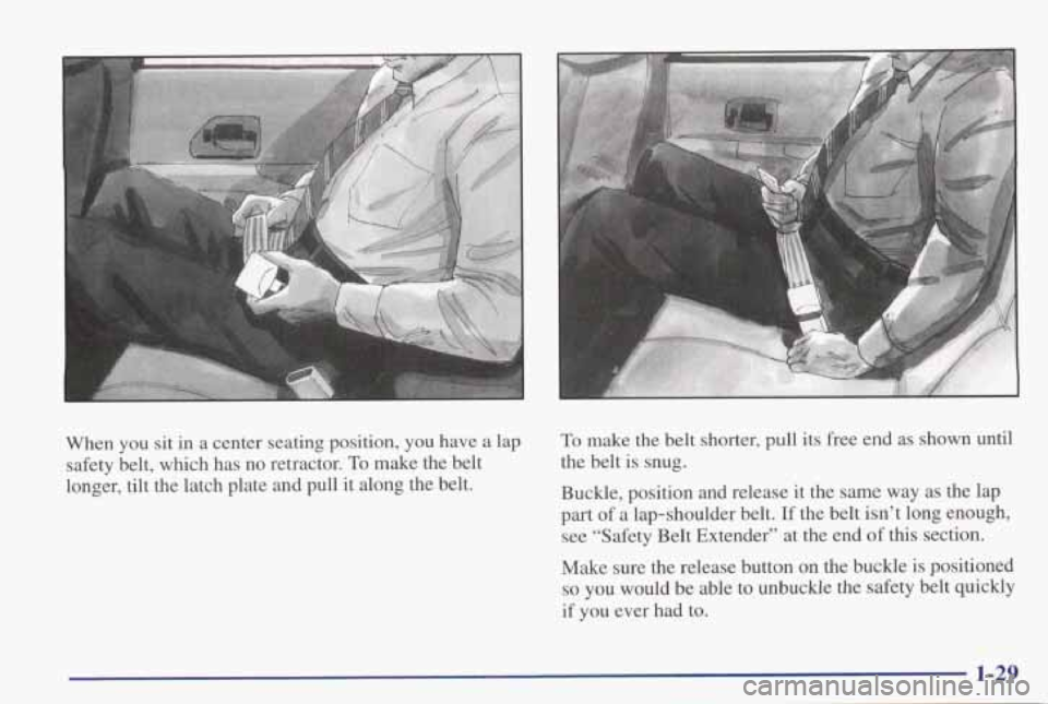 PONTIAC GRAND PRIX 1998 Owners Guide When you sit in a center seating position, you have a lap
safety belt, which has no retractor.
To make the belt
longer, tilt the latch plate and pull it along the belt.
T PONTIAC GRAND PRIX 1998 Owners Guide When you sit in a center seating position, you have a lap
safety belt, which has no retractor.
To make the belt
longer, tilt the latch plate and pull it along the belt.
T