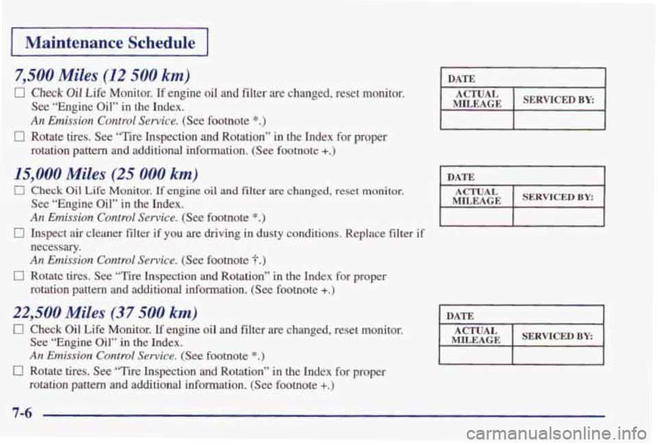 PONTIAC GRAND PRIX 1998  Owners Manual Maintenance  Schedule 
7,500 Miles (12 500 km) 
0 Check Oil Life  Monitor. If engine  oil  and  filter  are  changed,  reset  monitor. 
See  “Engine  Oil” 
in the  Index. 
An  Emission  Control Se