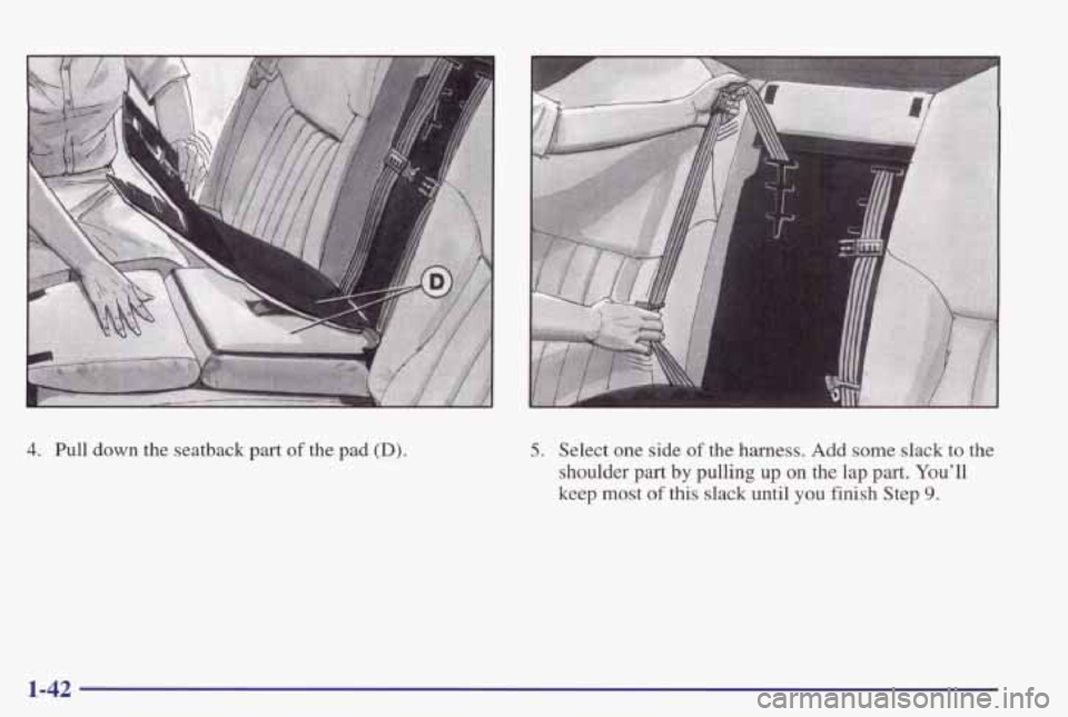 PONTIAC GRAND PRIX 1998 Service Manual 4. Pull down the  seatback part of the  pad (D). 5. Select one side of the harness. Add some  slack to the 
shoulder  part 
by pulling up on the  lap part. Youll 
keep most 
of this slack  until  you