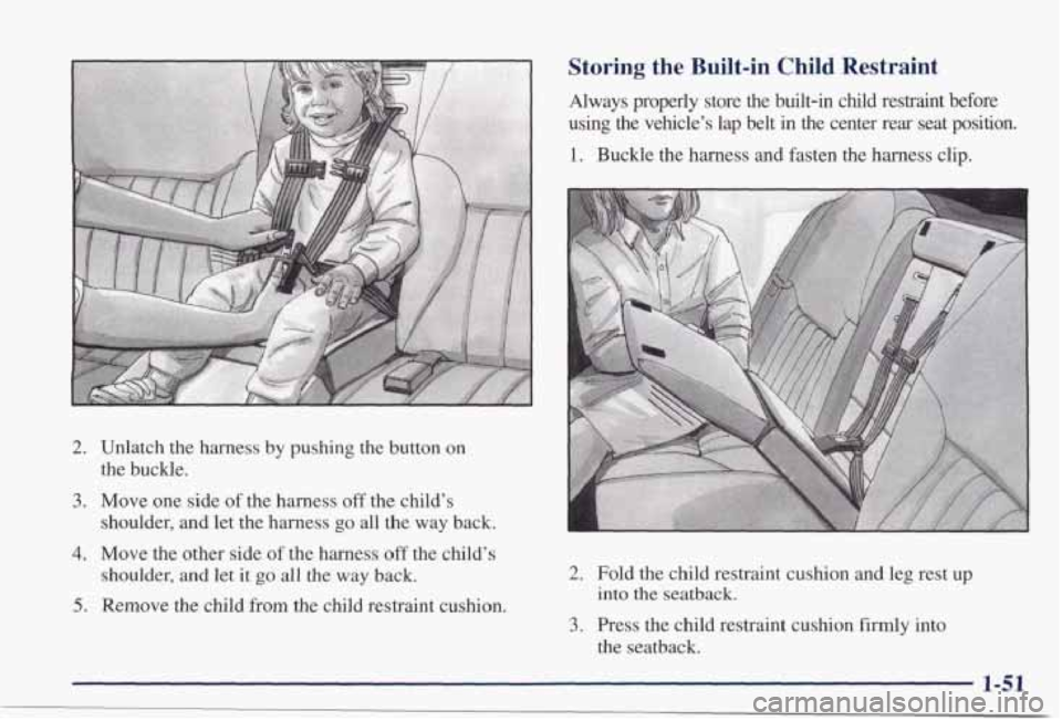 PONTIAC GRAND PRIX 1998 Owners Manual 2. Unlatch the harness by pushing the button on
3. Move one side of the harness off the child’s
the buckle.
shoulder,
and let the harness go all the way back.
4. Move the other si PONTIAC GRAND PRIX 1998 Owners Manual 2. Unlatch the harness by pushing the button on
3. Move one side of the harness off the child’s
the buckle.
shoulder,
and let the harness go all the way back.
4. Move the other si